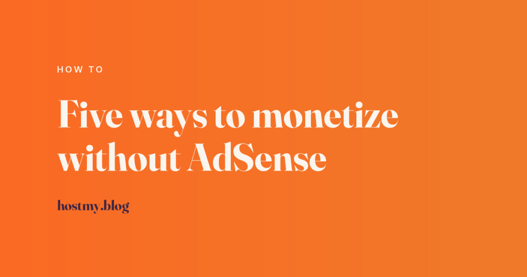Host My Blog article cover reading Five ways to monetize without AdSense, labelled How To, in cream type on an orange gradient.